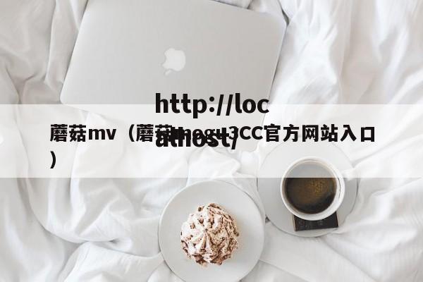 蘑菇mv（蘑菇mogu3CC官方网站入口）