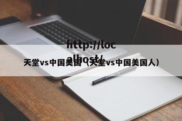 天堂vs中国美国（天堂vs中国美国人）