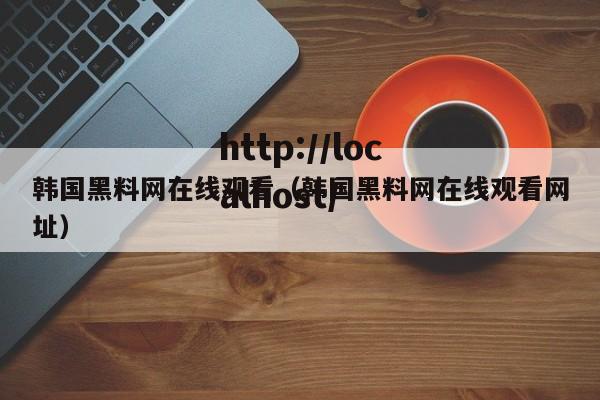 韩国黑料网在线观看（韩国黑料网在线观看网址）
