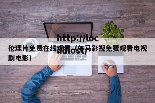 伦理片免费在线观看（午马影视免费观看电视剧电影）